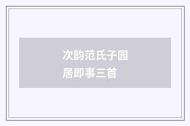 次韵范氏子园居即事三首