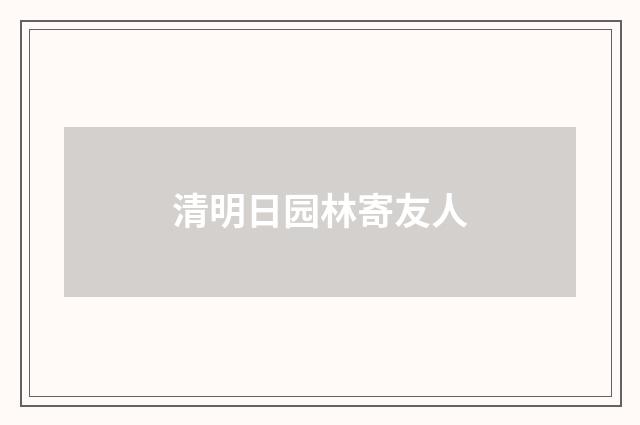 清明日园林寄友人