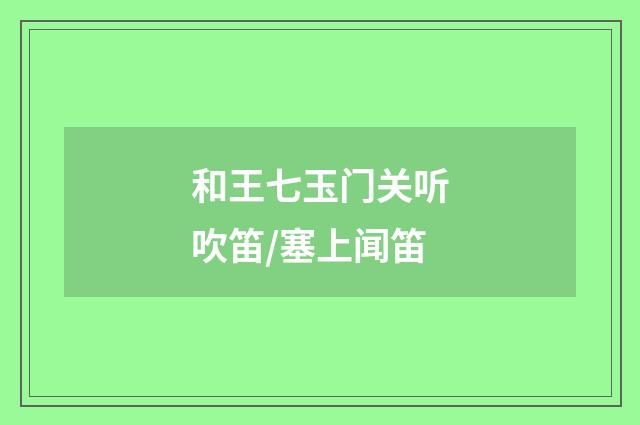 和王七玉门关听吹笛/塞上闻笛