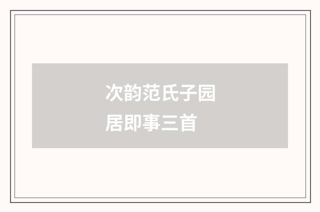 次韵范氏子园居即事三首