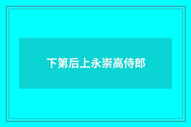 下第后上永崇高侍郎