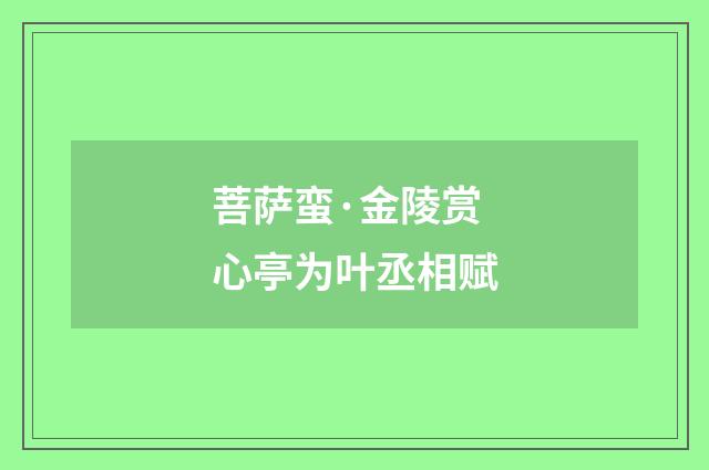 菩萨蛮·金陵赏心亭为叶丞相赋