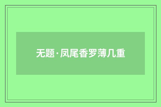 无题·凤尾香罗薄几重