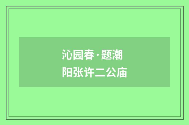 沁园春·题潮阳张许二公庙