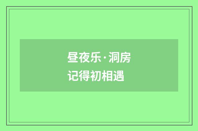 昼夜乐·洞房记得初相遇