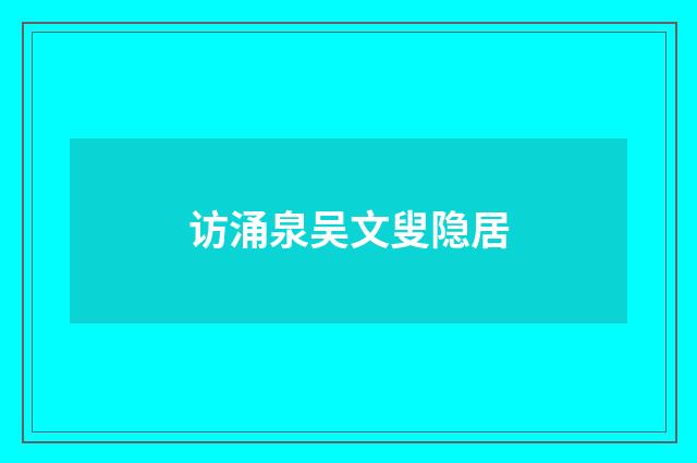 访涌泉吴文叟隐居