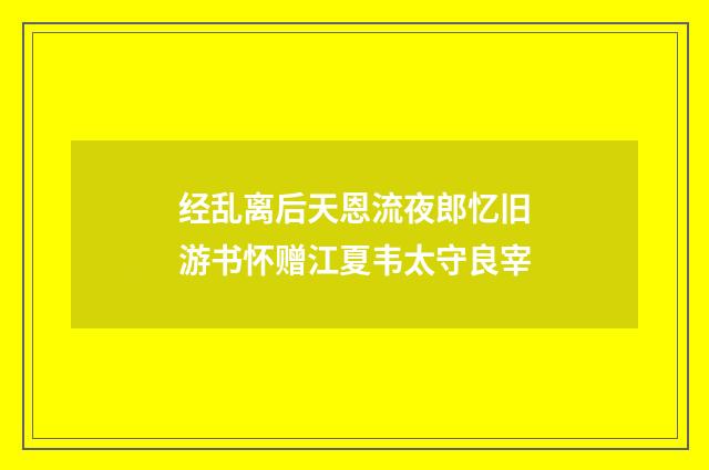 经乱离后天恩流夜郎忆旧游书怀赠江夏韦太守良宰