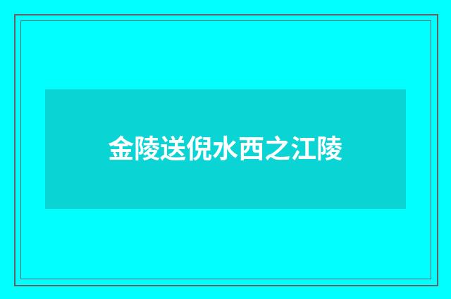 金陵送倪水西之江陵