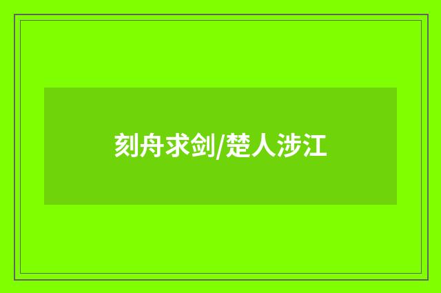 刻舟求剑/楚人涉江