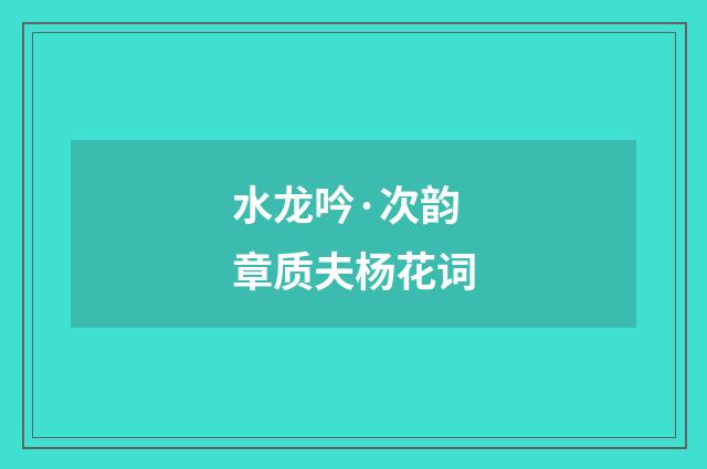 水龙吟·次韵章质夫杨花词