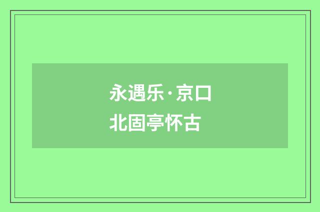 永遇乐·京口北固亭怀古
