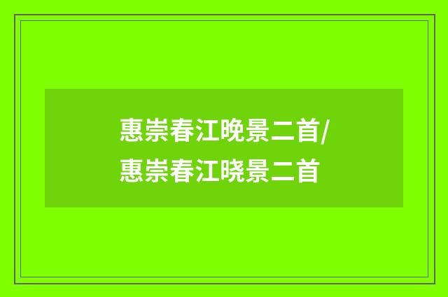惠崇春江晚景二首/惠崇春江晓景二首