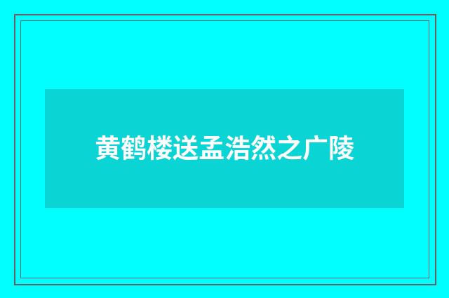 黄鹤楼送孟浩然之广陵