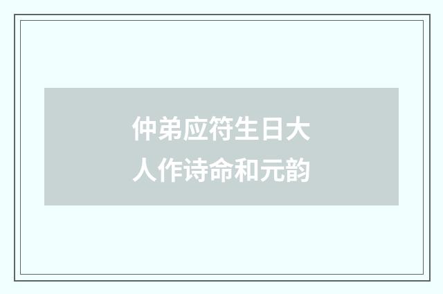 仲弟应符生日大人作诗命和元韵