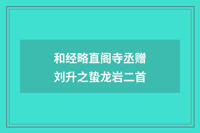 和经略直阁寺丞赠刘升之蛰龙岩二首