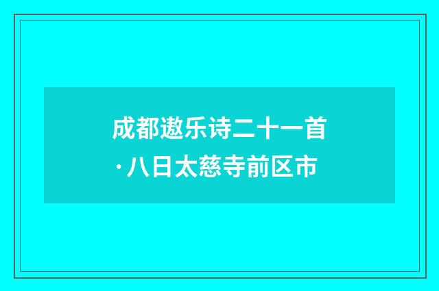 成都遨乐诗二十一首·八日太慈寺前区市