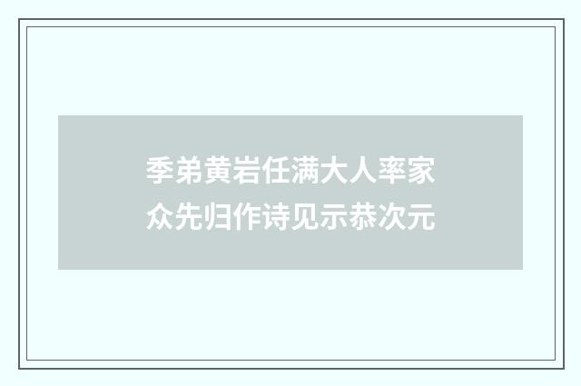季弟黄岩任满大人率家众先归作诗见示恭次元