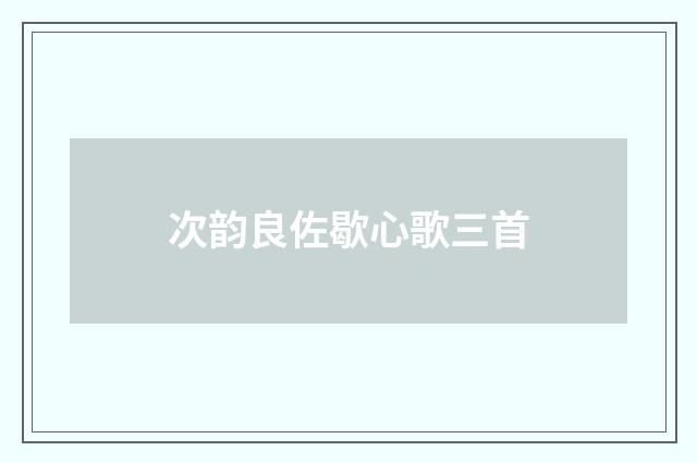 次韵良佐歇心歌三首
