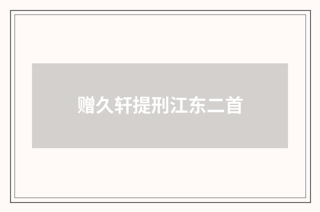 赠久轩提刑江东二首