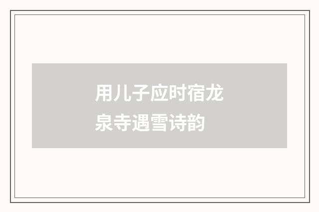 用儿子应时宿龙泉寺遇雪诗韵