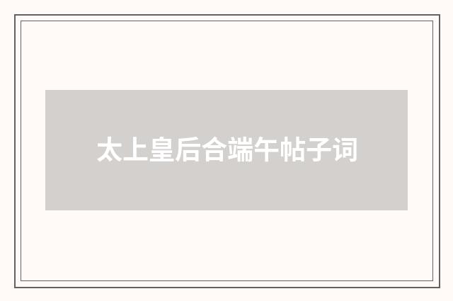 太上皇后合端午帖子词