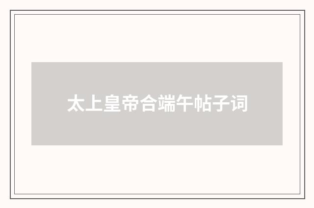 太上皇帝合端午帖子词