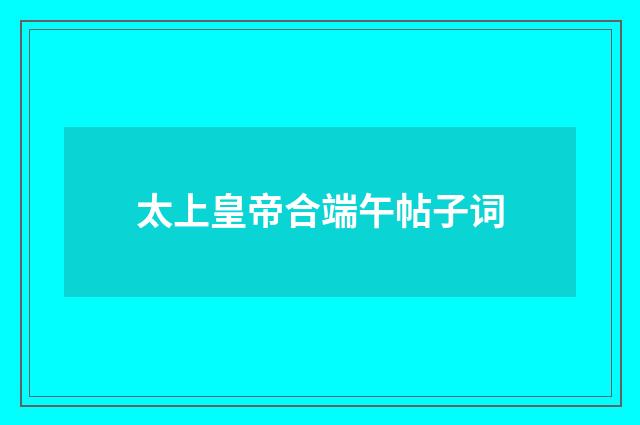 太上皇帝合端午帖子词