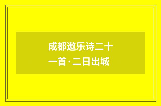 成都遨乐诗二十一首·二日出城