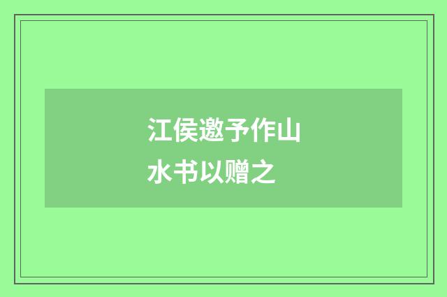 江侯邀予作山水书以赠之