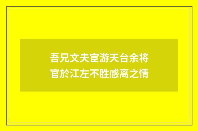 吾兄文夫宦游天台余将官於江左不胜感离之情