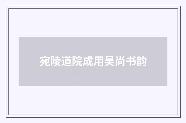 宛陵道院成用吴尚书韵