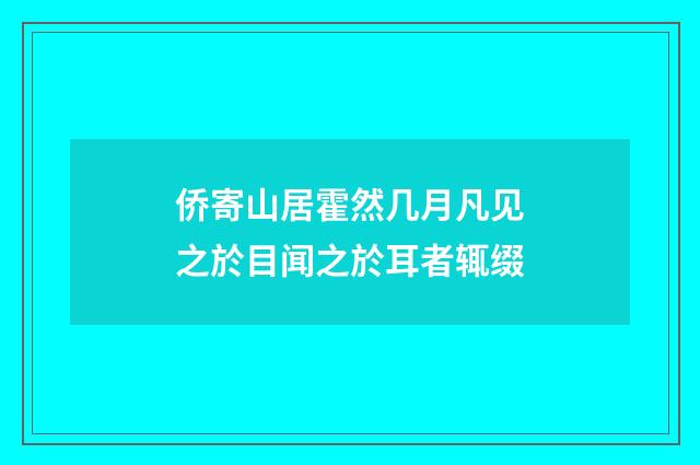 侨寄山居霍然几月凡见之於目闻之於耳者辄缀