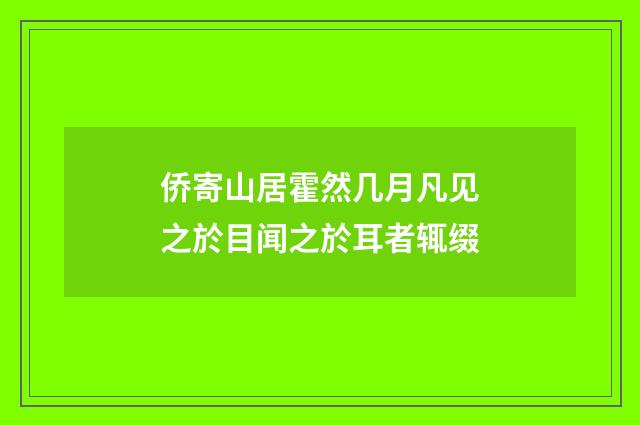 侨寄山居霍然几月凡见之於目闻之於耳者辄缀