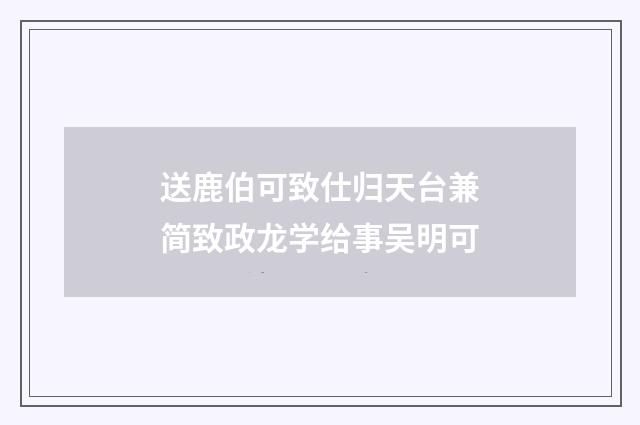 送鹿伯可致仕归天台兼简致政龙学给事吴明可
