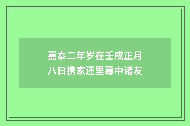 嘉泰二年岁在壬戌正月八日携家还里幕中诸友