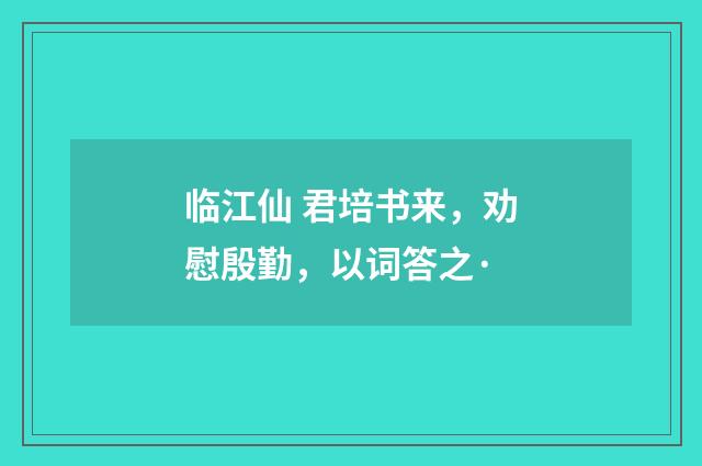 临江仙 君培书来，劝慰殷勤，以词答之·