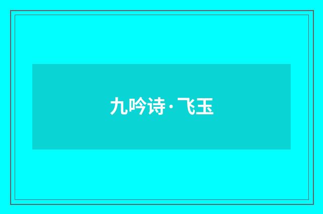 九吟诗·飞玉