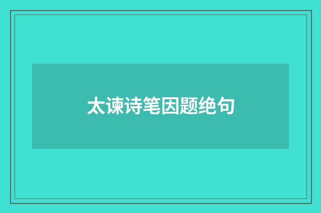 太谏诗笔因题绝句