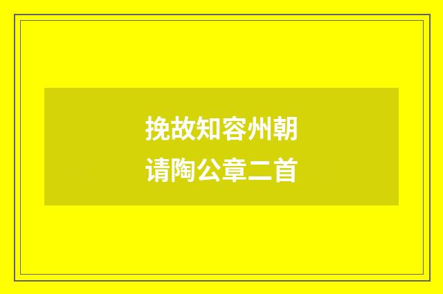 挽故知容州朝请陶公章二首