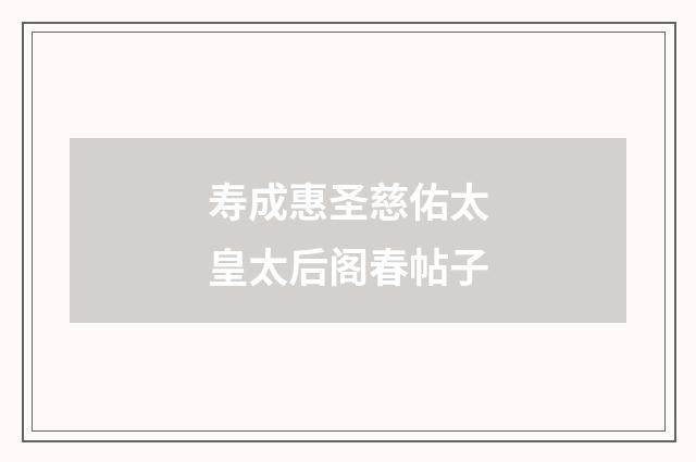 寿成惠圣慈佑太皇太后阁春帖子