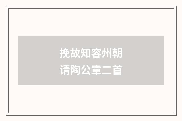 挽故知容州朝请陶公章二首