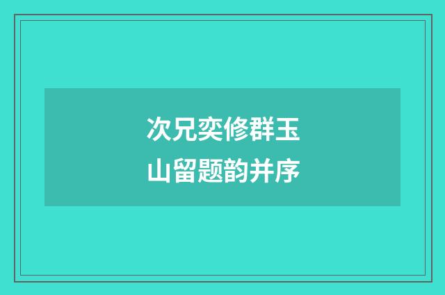 次兄奕修群玉山留题韵并序