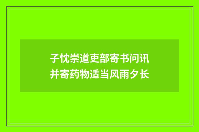 子忱崇道吏部寄书问讯并寄药物适当风雨夕长