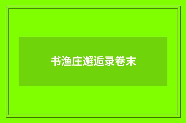 书渔庄邂逅录卷末