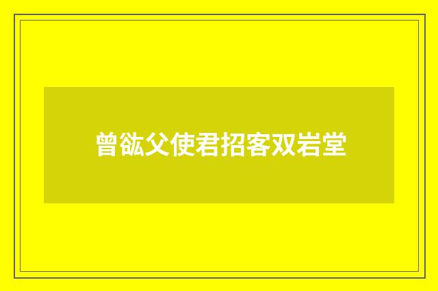 曾谹父使君招客双岩堂