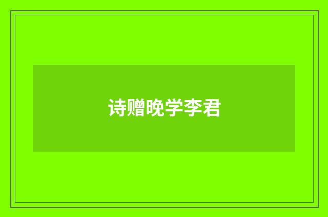 诗赠晚学李君