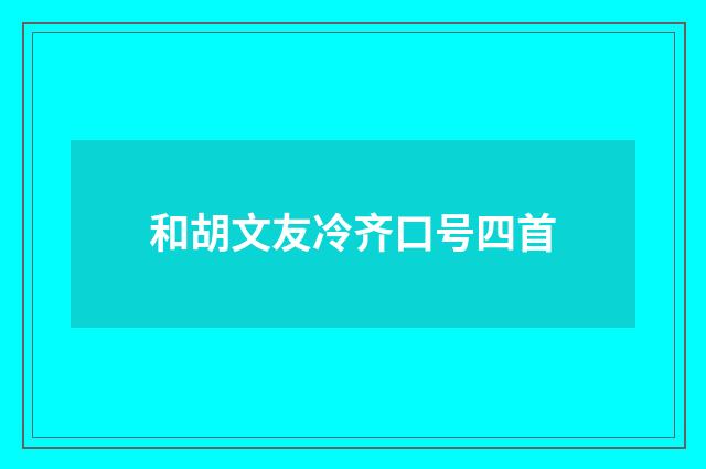 和胡文友冷齐口号四首