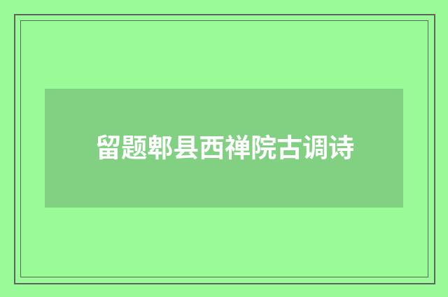 留题郫县西禅院古调诗