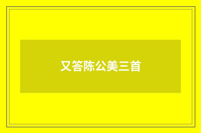 又答陈公美三首