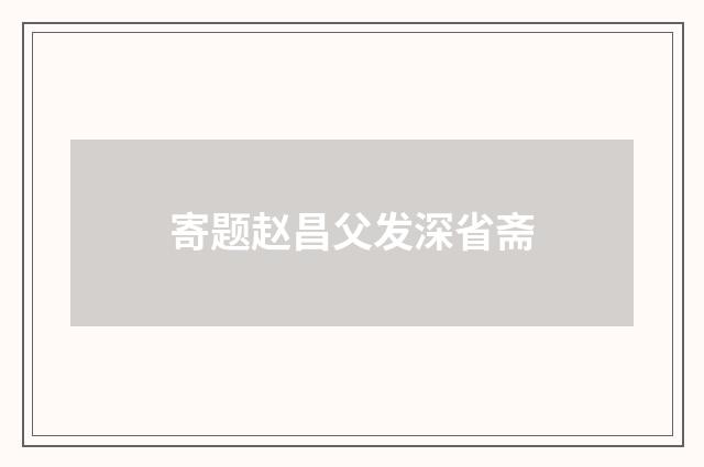 寄题赵昌父发深省斋